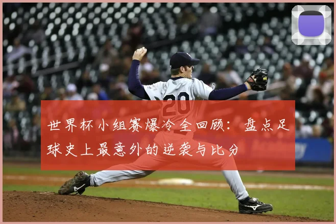 世界杯小组赛爆冷全回顾：盘点足球史上最意外的逆袭与比分
