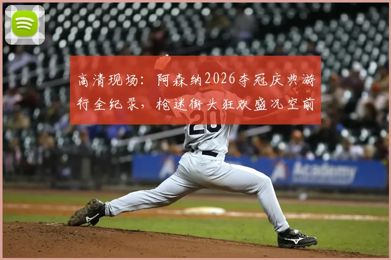 高清现场：阿森纳2026夺冠庆典游行全纪录，枪迷街头狂欢盛况空前