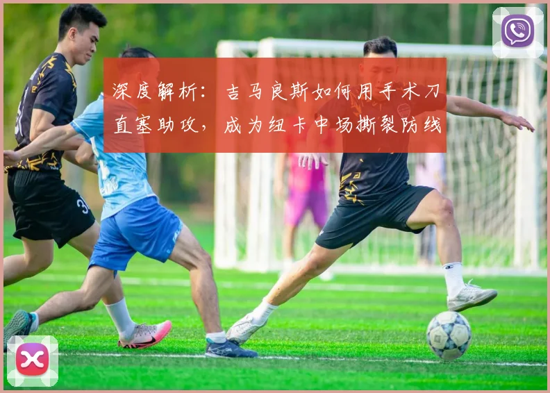 深度解析：吉马良斯如何用手术刀直塞助攻，成为纽卡中场撕裂防线的核心