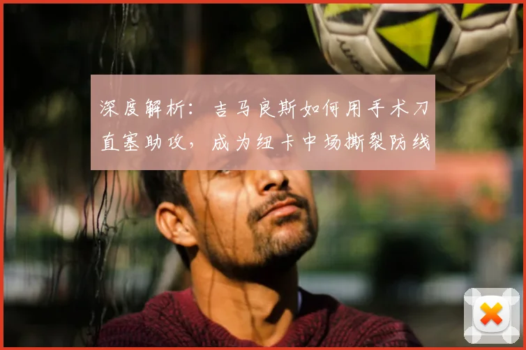 深度解析：吉马良斯如何用手术刀直塞助攻，成为纽卡中场撕裂防线的核心