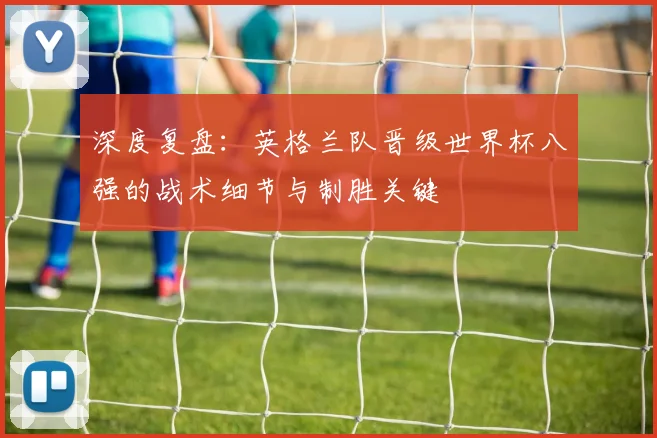 深度复盘：英格兰队晋级世界杯八强的战术细节与制胜关键